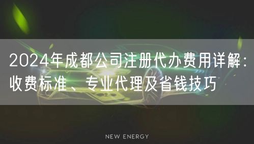 2024年成都公司注册代办费用详解：收费标准、专业代理及省钱技巧