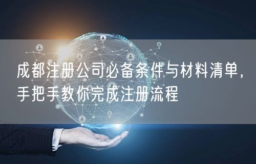 成都注册公司必备条件与材料清单，手把手教你完成注册流程