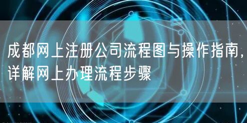成都网上注册公司流程图与操作指南，详解网上办理流程步骤