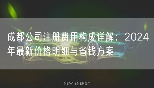 成都公司注册费用构成详解：2024年最新价格明细与省钱方案