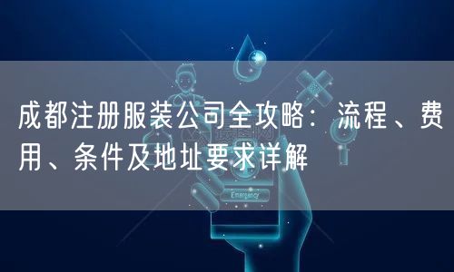 成都注册服装公司全攻略：流程、费用、条件及地址要求详解