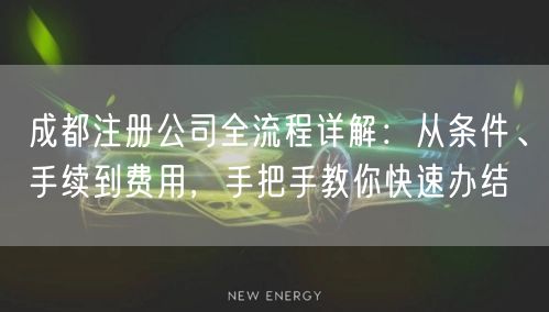 成都注册公司全流程详解：从条件、手续到费用，手把手教你快速办结