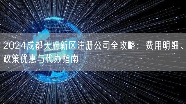 2024成都天府新区注册公司全攻略：费用明细、政策优惠与代办指南