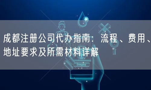 成都注册公司代办指南：流程、费用、地址要求及所需材料详解