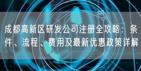成都高新区研发公司注册全攻略：条件、流程、费用及最新优惠政策详解