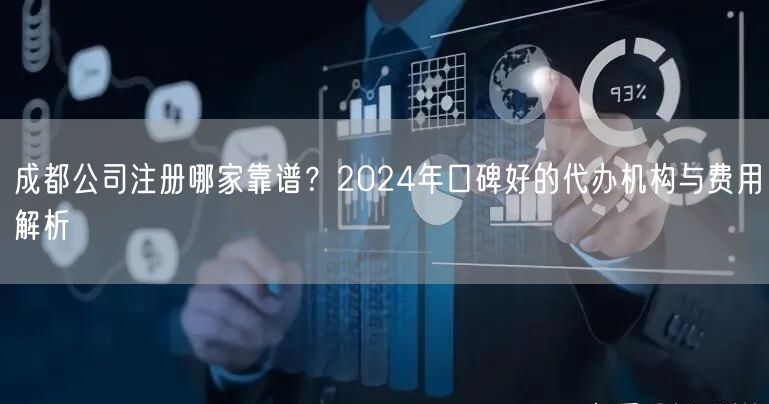 成都公司注册哪家靠谱?2024年口碑好的代办机构与费用解析 成都公司注册哪家靠谱?2024年口碑好的代办机构与费用解析
