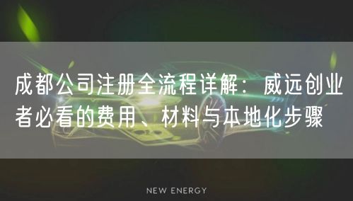 成都公司注册全流程详解：威远创业者必看的费用、材料与本地化步骤