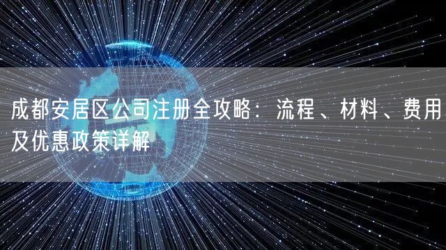 成都安居区公司注册全攻略:流程、材料、费用及优惠政策详解 成都安居区公司注册全攻略:流程、材料、费用及优惠政策详解
