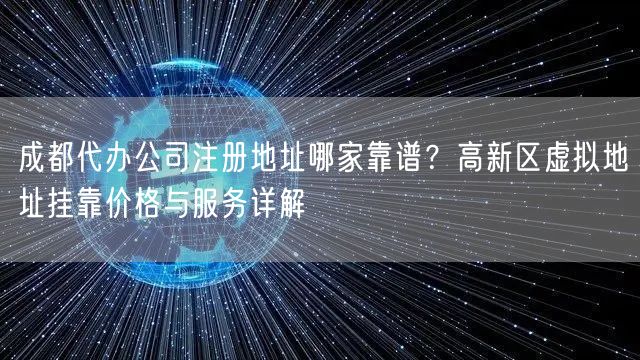 成都代办公司注册地址哪家靠谱？高新区虚拟地址挂靠价格与服务详解