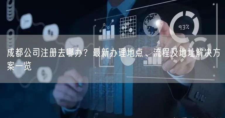 成都公司注册去哪办？最新办理地点、流程及地址解决方案一览
