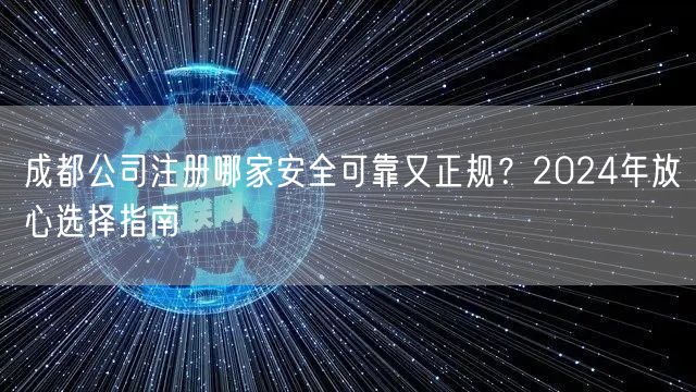 成都公司注册哪家安全可靠又正规？2024年放心选择指南