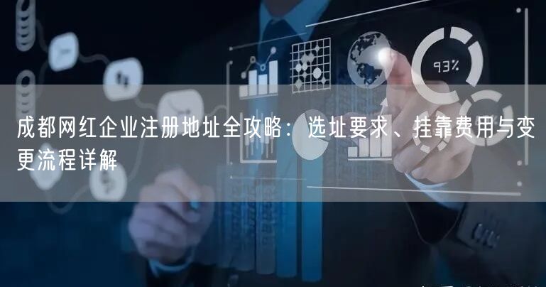 成都网红企业注册地址全攻略：选址要求、挂靠费用与变更流程详解