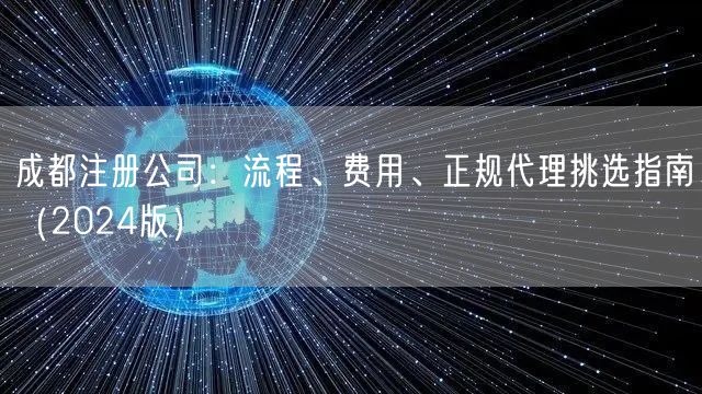 成都注册公司：流程、费用、正规代理挑选指南（2024版）