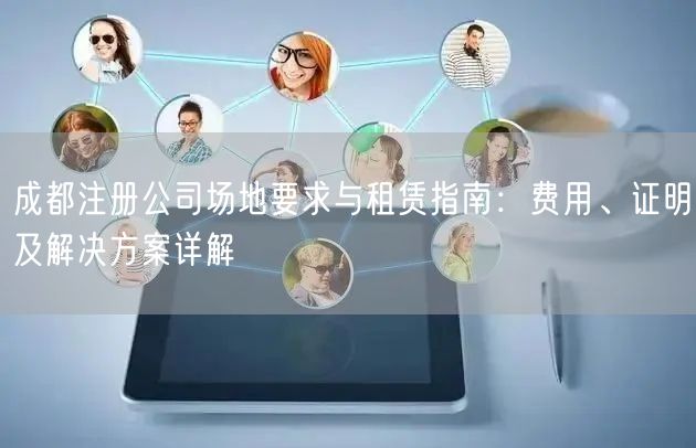 成都注册公司场地要求与租赁指南：费用、证明及解决方案详解