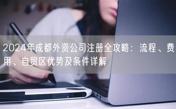 2024年成都外资公司注册全攻略：流程、费用、自贸区优势及条件详解