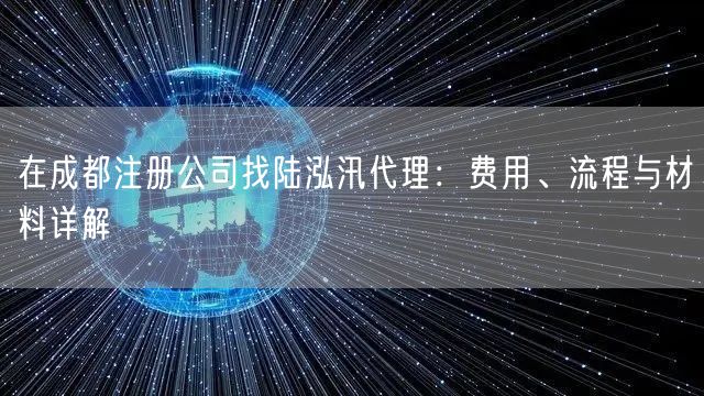 在成都注册公司找陆泓汛代理：费用、流程与材料详解