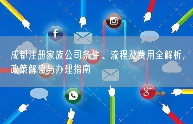成都注册家族公司条件、流程及费用全解析，政策解读与办理指南