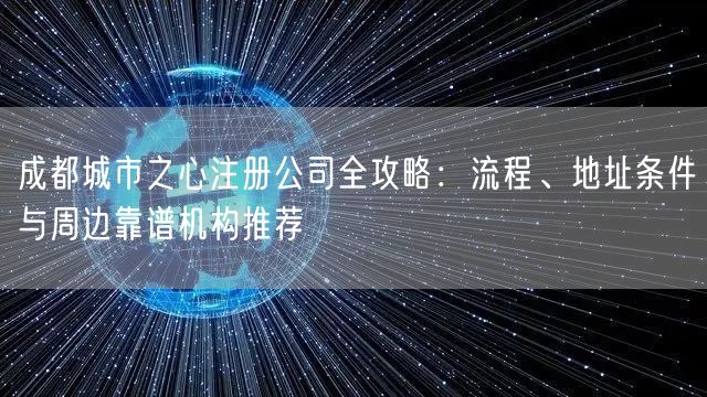 成都城市之心注册公司全攻略:流程、地址条件与周边靠谱机构推荐 成都城市之心注册公司全攻略:流程、地址条件与周边靠谱机构推荐