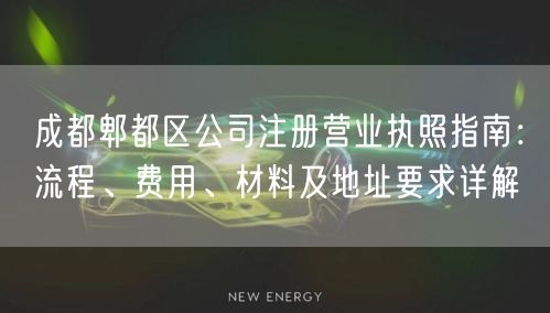成都郫都区公司注册营业执照指南：流程、费用、材料及地址要求详解