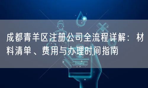 成都青羊区注册公司全流程详解：材料清单、费用与办理时间指南