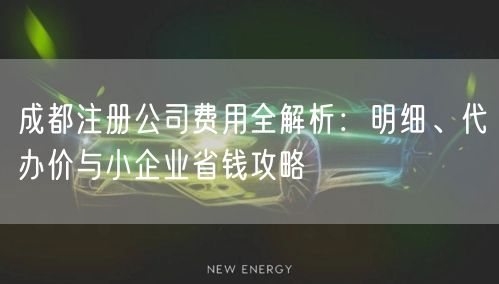 成都注册公司费用全解析：明细、代办价与小企业省钱攻略