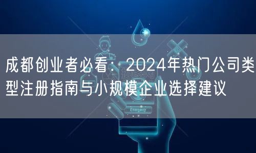 成都创业者必看:2024年热门公司类型注册指南与小规模企业选择建议 成都创业者必看:2024年热门公司类型注册指南与小规模企业选择建议