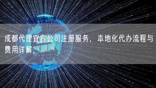 成都代理宜宾公司注册服务，本地化代办流程与费用详解