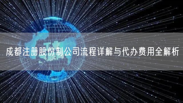 成都注册股份制公司流程详解与代办费用全解析