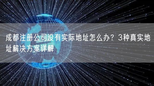 成都注册公司没有实际地址怎么办？3种真实地址解决方案详解