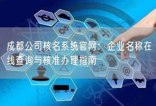 成都公司核名系统官网:企业名称在线查询与核准办理指南 成都公司核名系统官网:企业名称在线查询与核准办理指南
