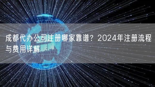 成都代办公司注册哪家靠谱？2024年注册流程与费用详解