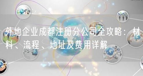 外地企业成都注册分公司全攻略:材料、流程、地址及费用详解 外地企业成都注册分公司全攻略:材料、流程、地址及费用详解
