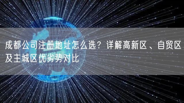 成都公司注册地址怎么选?详解高新区、自贸区及主城区优劣势对比 成都公司注册地址怎么选?详解高新区、自贸区及主城区优劣势对比