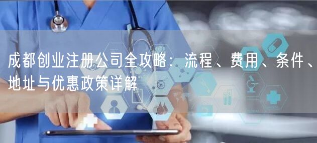 成都创业注册公司全攻略:流程、费用、条件、地址与优惠政策详解 成都创业注册公司全攻略:流程、费用、条件、地址与优惠政策详解