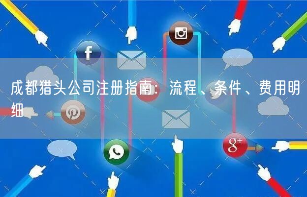 成都猎头公司注册指南：流程、条件、费用明细