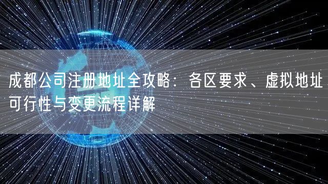 成都公司注册地址全攻略:各区要求、虚拟地址可行性与变更流程详解 成都公司注册地址全攻略:各区要求、虚拟地址可行性与变更流程详解