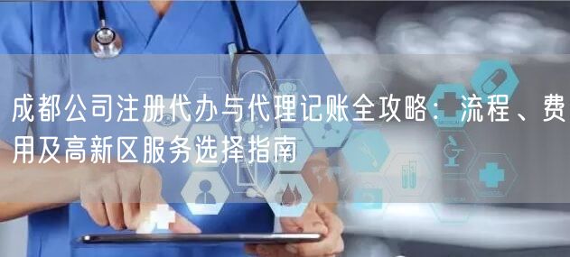 成都公司注册代办与代理记账全攻略：流程、费用及高新区服务选择指南