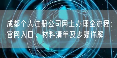 成都个人注册公司网上办理全流程:官网入口、材料清单及步骤详解 成都个人注册公司网上办理全流程:官网入口、材料清单及步骤详解
