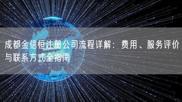 成都金信恒注册公司流程详解:费用、服务评价与联系方式全指南 成都金信恒注册公司流程详解:费用、服务评价与联系方式全指南
