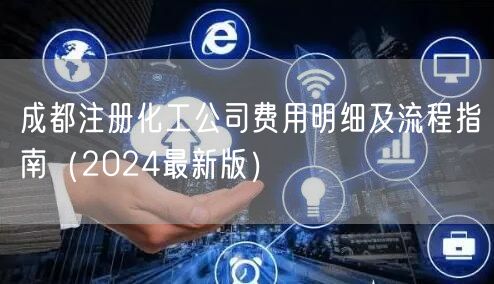 成都注册化工公司费用明细及流程指南(2024最新版) 成都注册化工公司费用明细及流程指南(2024最新版)