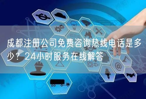 成都注册公司免费咨询热线电话是多少？24小时服务在线解答