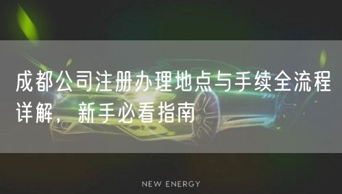 成都公司注册办理地点与手续全流程详解，新手必看指南
