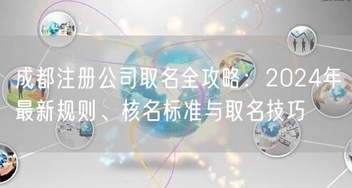 成都注册公司取名全攻略：2024年最新规则、核名标准与取名技巧
