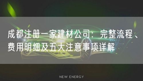 成都注册一家建材公司：完整流程、费用明细及五大注意事项详解