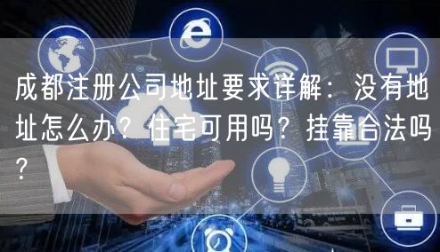 成都注册公司地址要求详解:没有地址怎么办?住宅可用吗?挂靠合法吗? 成都注册公司地址要求详解:没有地址怎么办?住宅可用吗?挂靠合法吗?