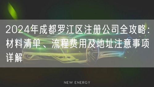 2024年成都罗江区注册公司全攻略:材料清单、流程费用及地址注意事项详解 2024年成都罗江区注册公司全攻略:材料清单、流程费用及地址注意事项详解