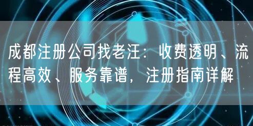 成都注册公司找老汪：收费透明、流程高效、服务靠谱，注册指南详解