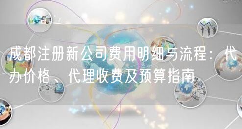 成都注册新公司费用明细与流程：代办价格、代理收费及预算指南
