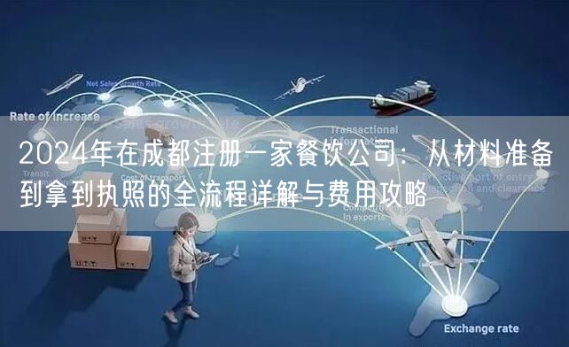 2024年在成都注册一家餐饮公司：从材料准备到拿到执照的全流程详解与费用攻略