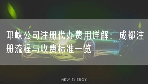 邛崃公司注册代办费用详解：成都注册流程与收费标准一览